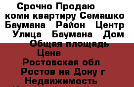 Срочно Продаю!!! 1-комн квартиру Семашко/Баумана › Район ­ Центр › Улица ­ Баумана › Дом ­ 26 › Общая площадь ­ 20 › Цена ­ 850 000 - Ростовская обл., Ростов-на-Дону г. Недвижимость » Квартиры продажа   